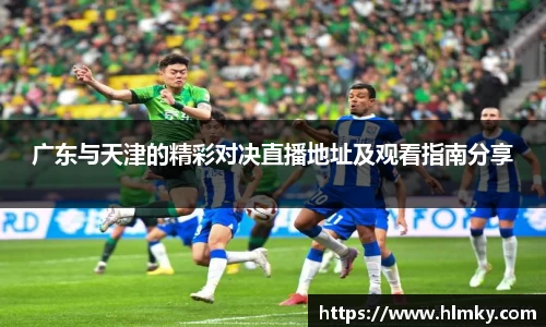 广东与天津的精彩对决直播地址及观看指南分享