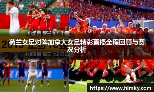 荷兰女足对阵加拿大女足精彩直播全程回顾与赛况分析